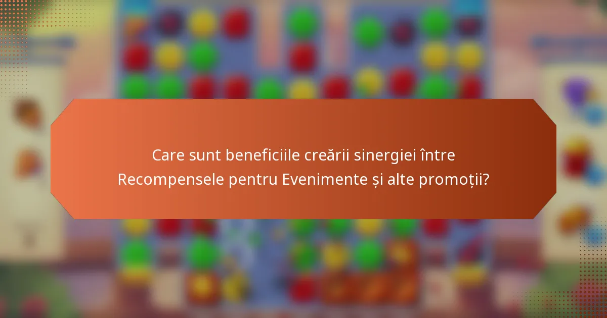 Care sunt beneficiile creării sinergiei între Recompensele pentru Evenimente și alte promoții?
