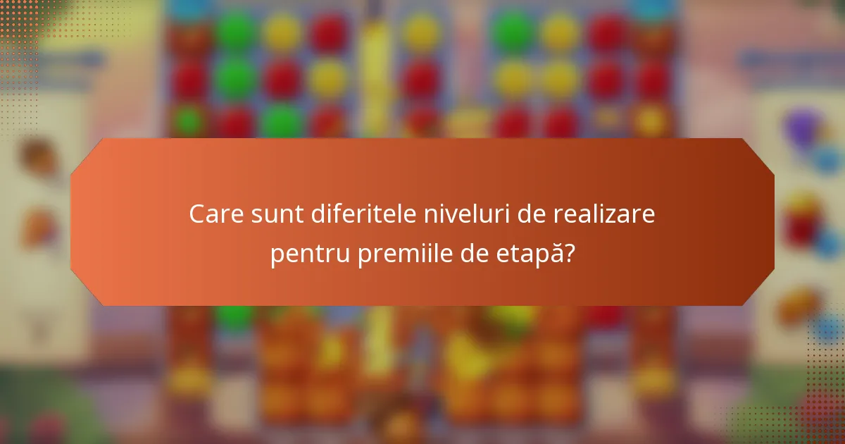 Care sunt diferitele niveluri de realizare pentru premiile de etapă?
