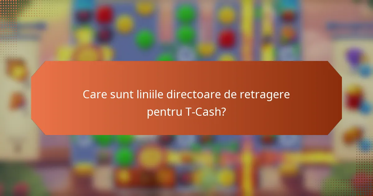 Care sunt liniile directoare de retragere pentru T-Cash?