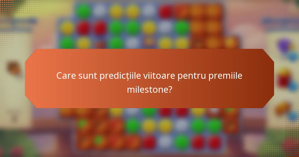 Care sunt predicțiile viitoare pentru premiile milestone?