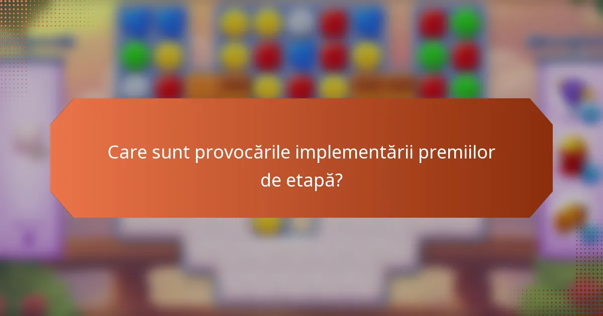 Care sunt provocările implementării premiilor de etapă?