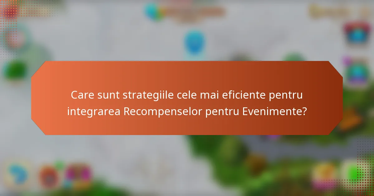 Care sunt strategiile cele mai eficiente pentru integrarea Recompenselor pentru Evenimente?