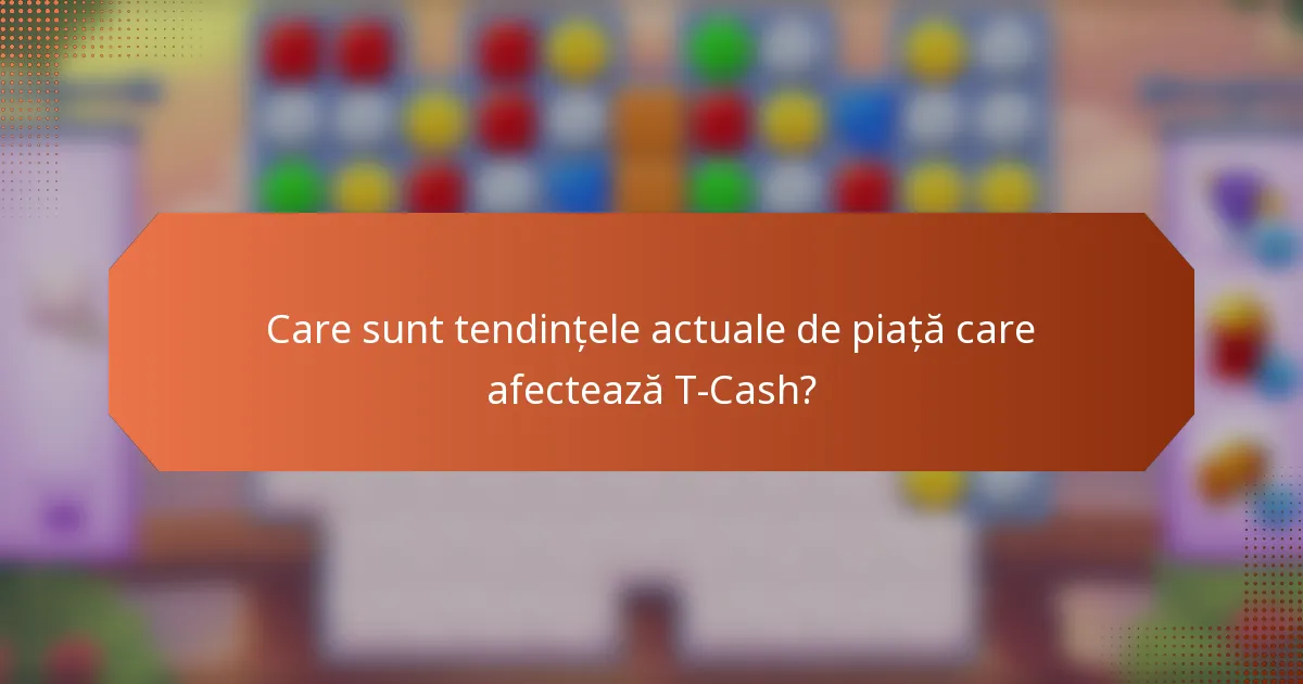 Care sunt tendințele actuale de piață care afectează T-Cash?