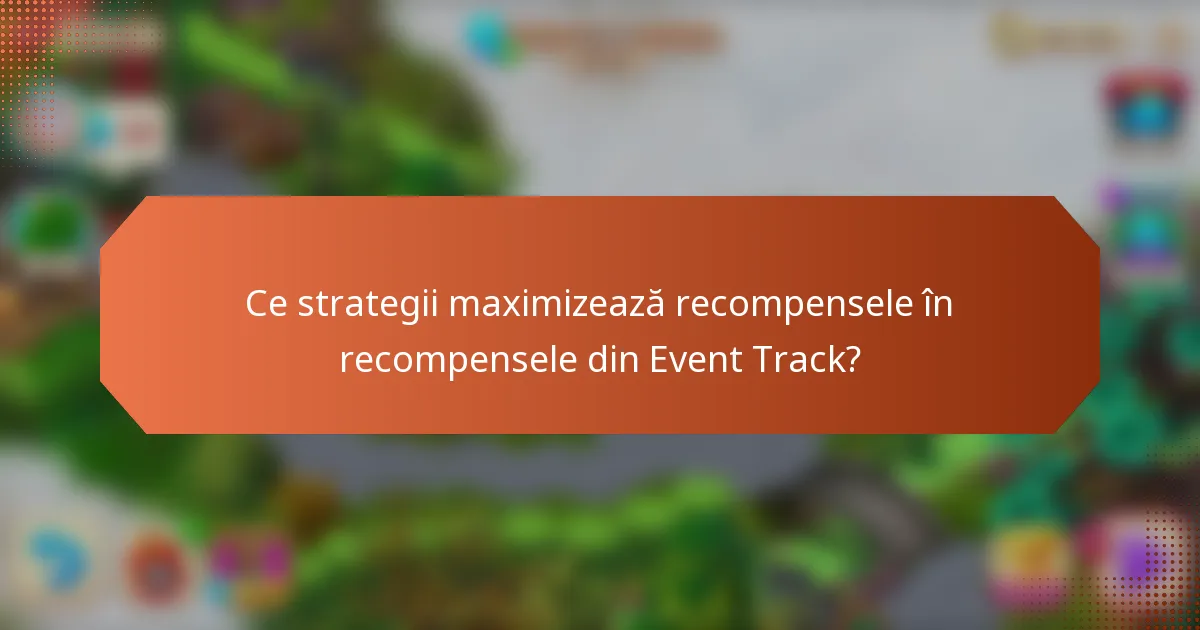 Ce strategii maximizează recompensele în recompensele din Event Track?