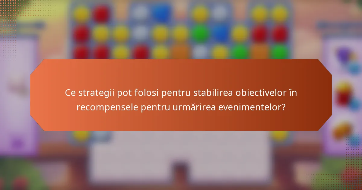 Ce strategii pot folosi pentru stabilirea obiectivelor în recompensele pentru urmărirea evenimentelor?