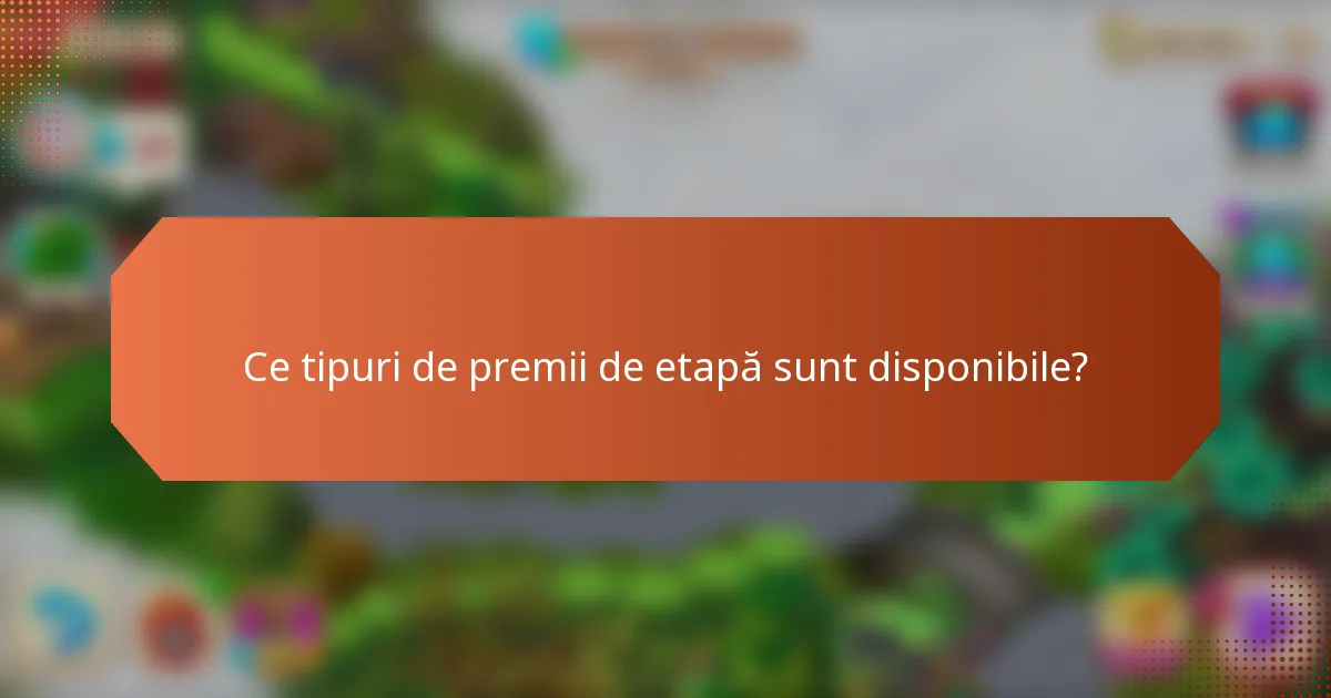 Ce tipuri de premii de etapă sunt disponibile?