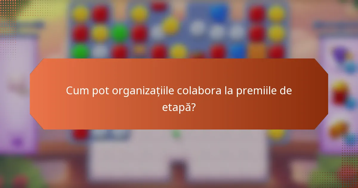 Cum pot organizațiile colabora la premiile de etapă?