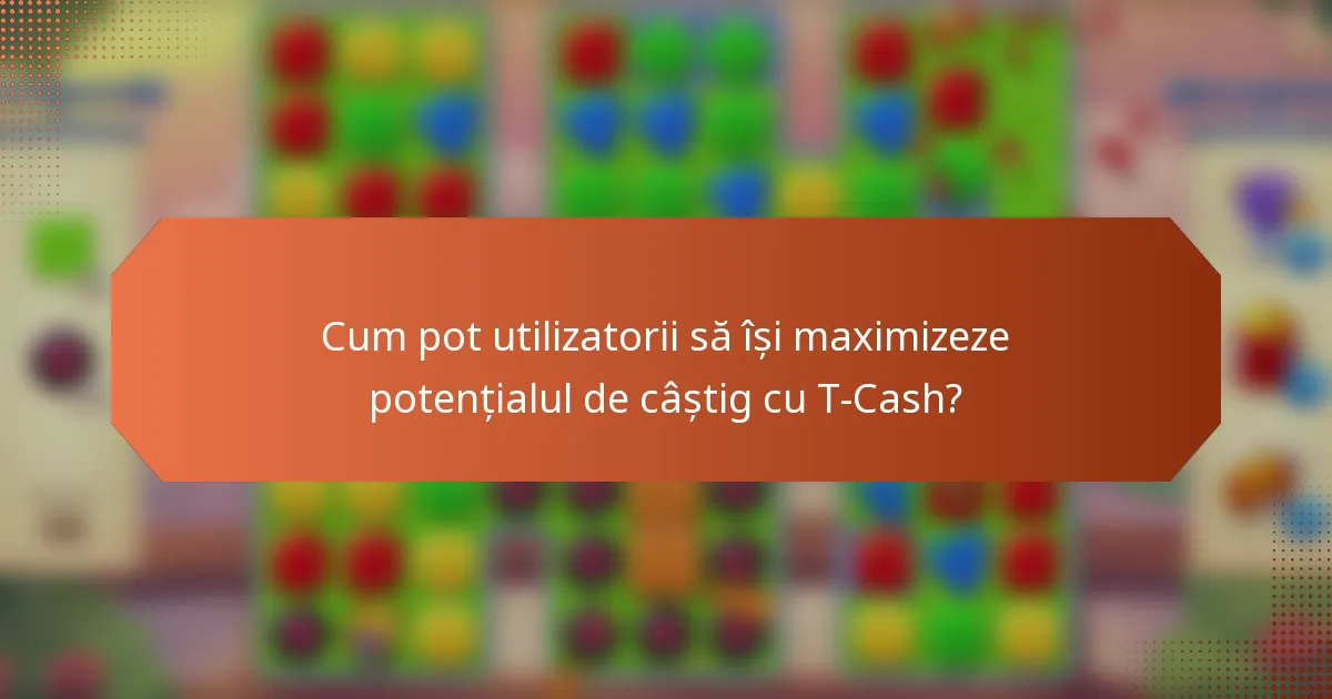Cum pot utilizatorii să își maximizeze potențialul de câștig cu T-Cash?