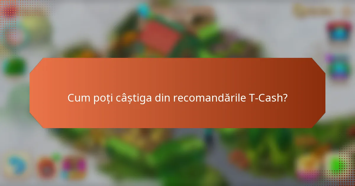Cum poți câștiga din recomandările T-Cash?