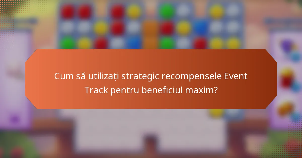 Cum să utilizați strategic recompensele Event Track pentru beneficiul maxim?